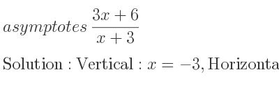The asymptotes of (3x+6)/(x+3) is Vertical: x=-3,Horizontal: y=3